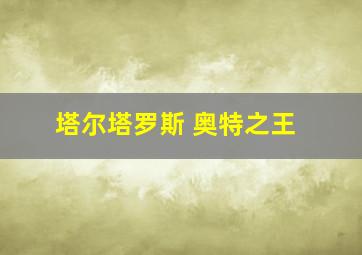 塔尔塔罗斯 奥特之王